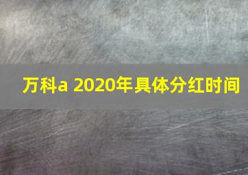 万科a 2020年具体分红时间